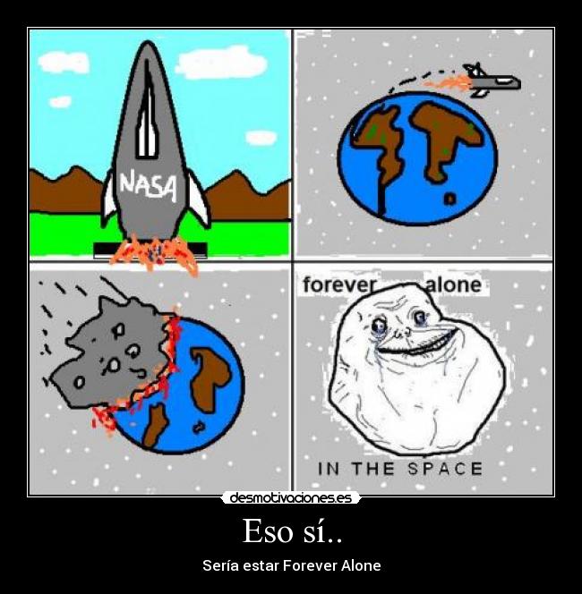 Eso sí.. - Sería estar Forever Alone