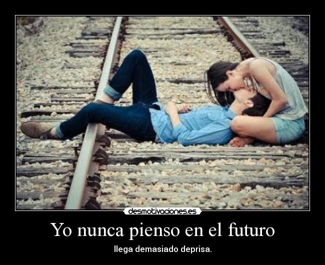 Yo nunca pienso en el futuro - llega demasiado deprisa.