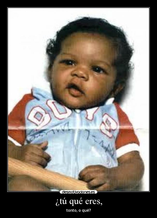 ¿tú qué eres, - 