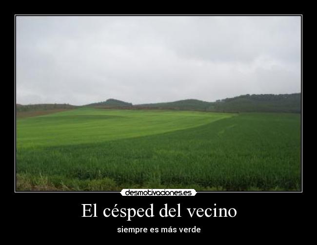 El césped del vecino - siempre es más verde