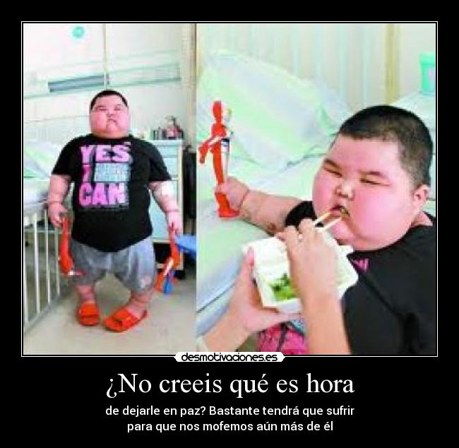 ¿No creeis qué es hora - de dejarle en paz? Bastante tendrá que sufrir
para que nos mofemos aún más de él