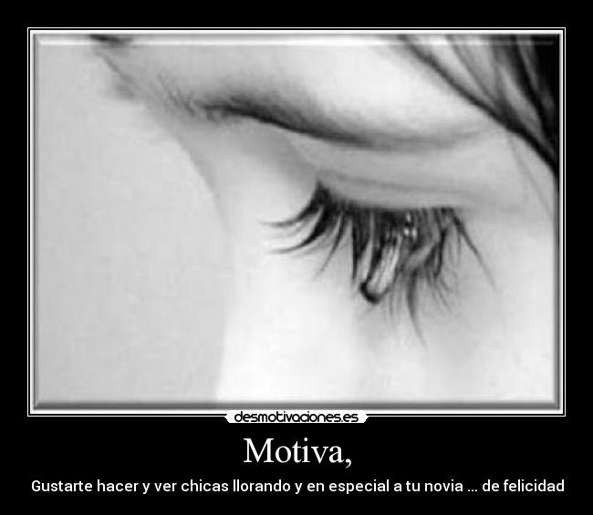 Motiva, - Gustarte hacer y ver chicas llorando y en especial a tu novia ... de felicidad