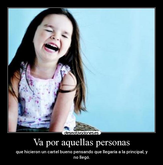 Va por aquellas personas - que hicieron un cartel bueno pensando que llegaría a la principal, y no llegó.