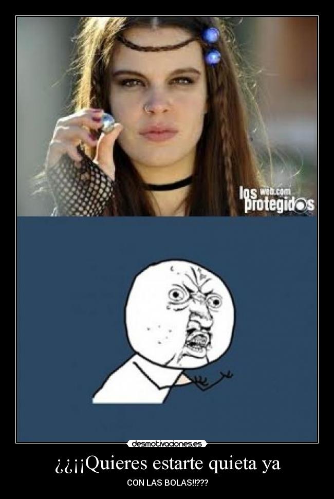 ¿¿¡¡Quieres estarte quieta ya -