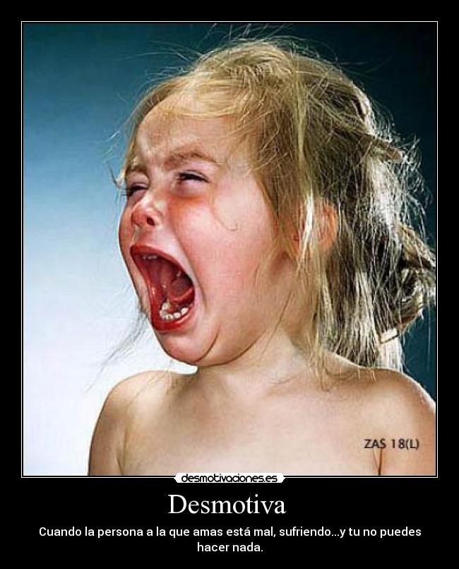Desmotiva - Cuando la persona a la que amas está mal, sufriendo...y tu no puedes hacer nada.