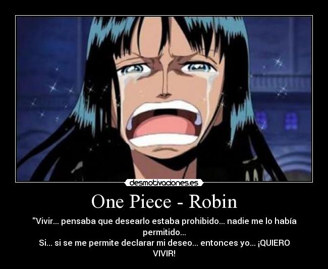 One Piece - Robin - Vivir... pensaba que desearlo estaba prohibido... nadie me lo había permitido...
Si... si se me permite declarar mi deseo... entonces yo... ¡QUIERO VIVIR!