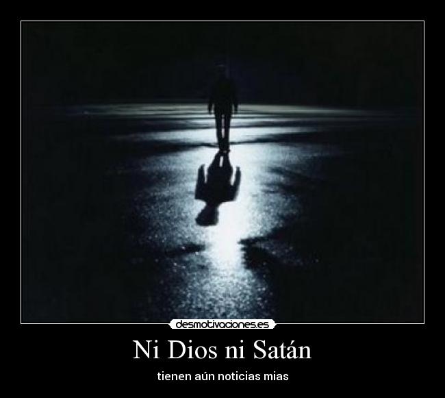 Ni Dios ni Satán - tienen aún noticias mias