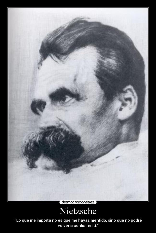 Nietzsche - Lo que me importa no es que me hayas mentido, sino que no podré
volver a confiar en tí.
