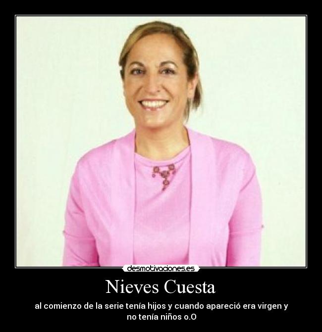 Nieves Cuesta - al comienzo de la serie tenía hijos y cuando apareció era virgen y no tenía niños o.O