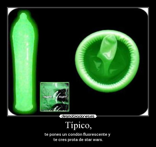 Típico, - te pones un condón fluorescente y
te cres prota de star wars.