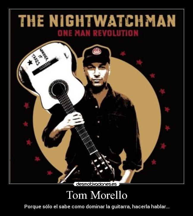 Tom Morello - Porque sólo el sabe como dominar la guitarra, hacerla hablar...