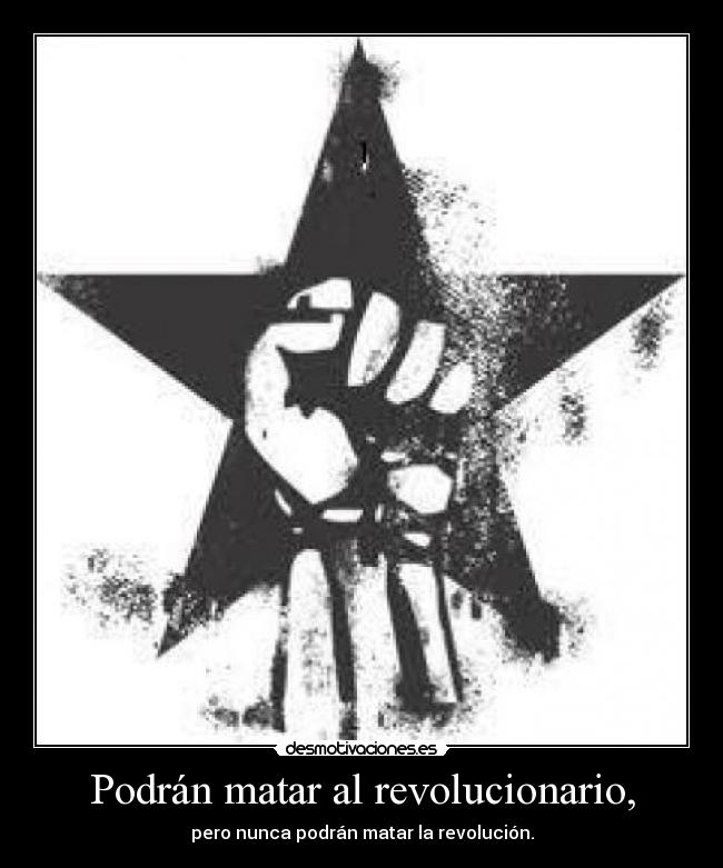 Podrán matar al revolucionario, -