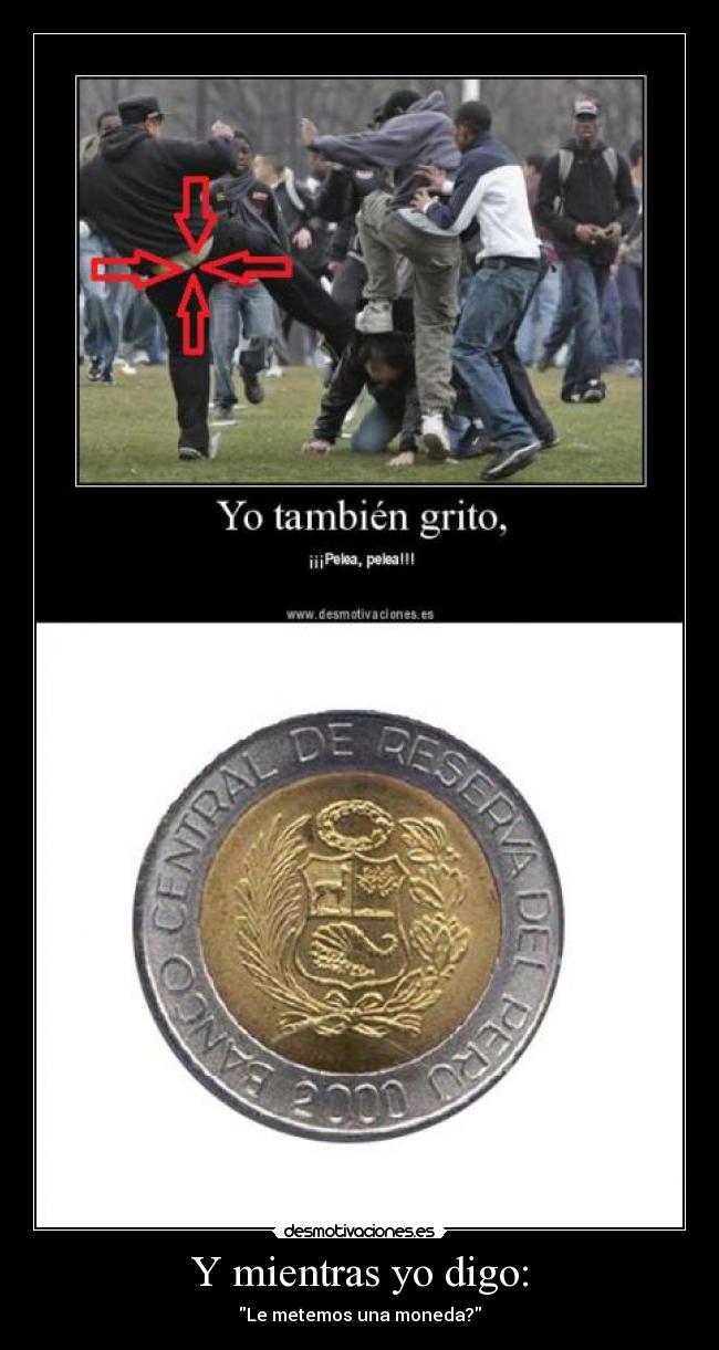 Y mientras yo digo: - Le metemos una moneda?