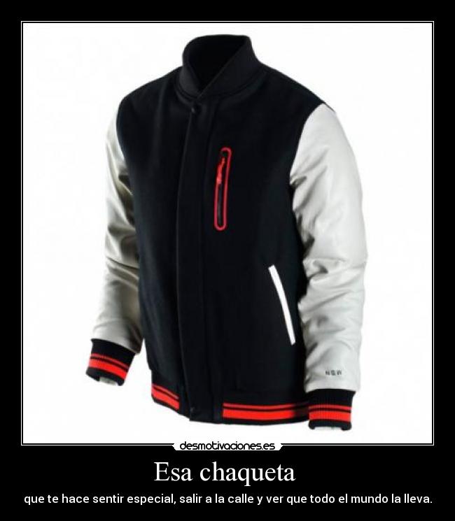 Esa chaqueta - que te hace sentir especial, salir a la calle y ver que todo el mundo la lleva.
