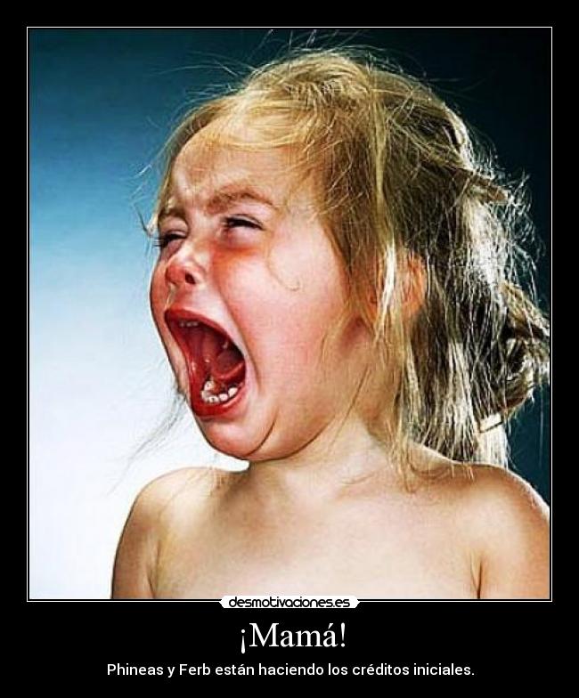 ¡Mamá! - Phineas y Ferb están haciendo los créditos iniciales.