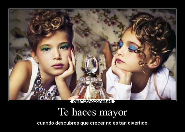 Te haces mayor - cuando descubres que crecer no es tan divertido.