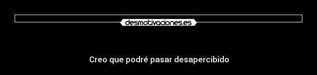    - Creo que podré pasar desapercibido