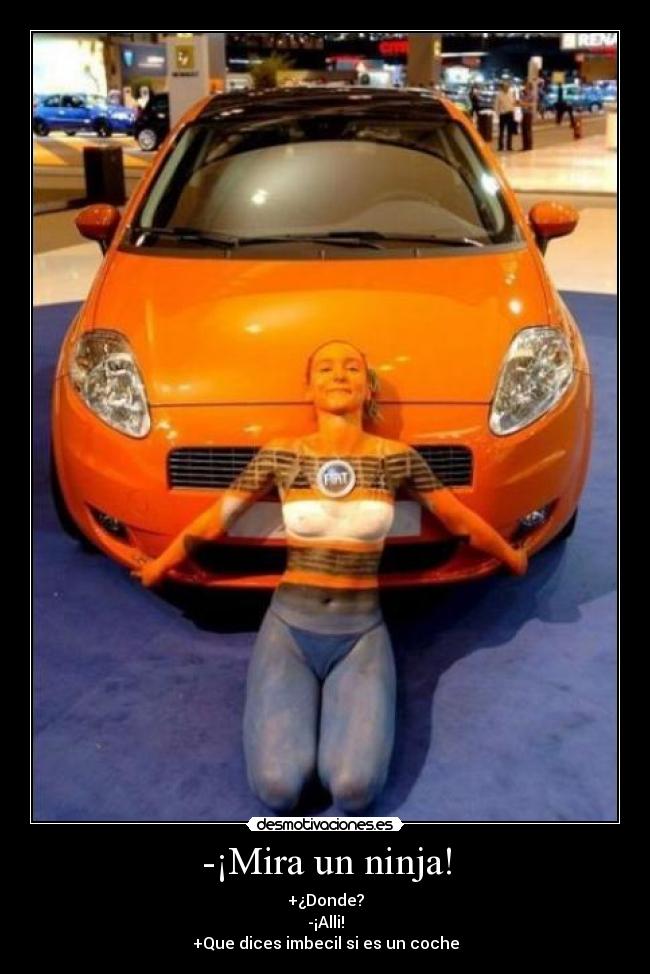 -¡Mira un ninja! - +¿Donde?
-¡Alli!
+Que dices imbecil si es un coche