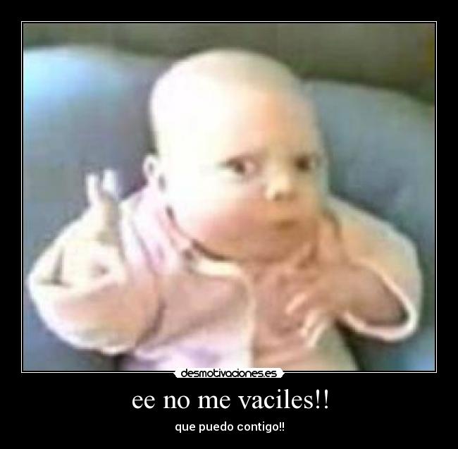 ee no me vaciles!! - que puedo contigo!!