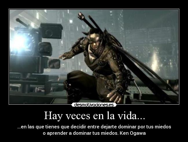 Hay veces en la vida... - ...en las que tienes que decidir entre dejarte dominar por tus miedos
o aprender a dominar tus miedos. Ken Ogawa
