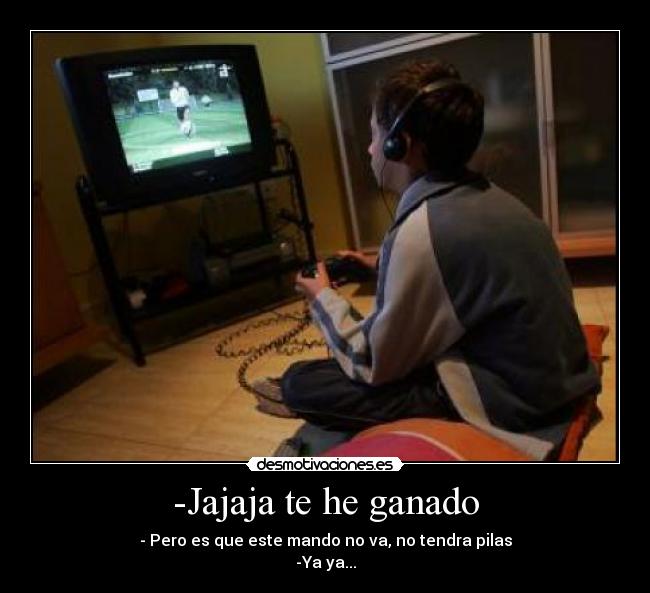 -Jajaja te he ganado -
