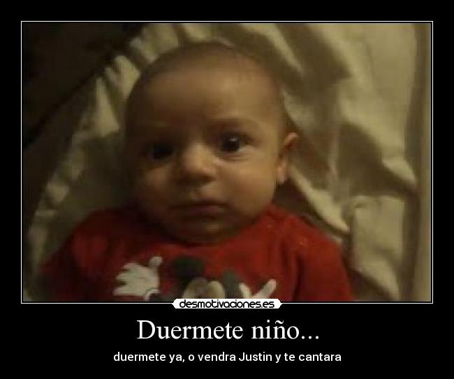 Duermete niño... - duermete ya, o vendra Justin y te cantara