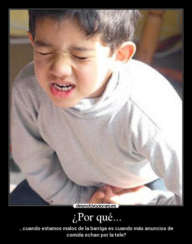 ¿Por qué... - ...cuando estamos malos de la barriga es cuando más anuncios de
comida echan por la tele?