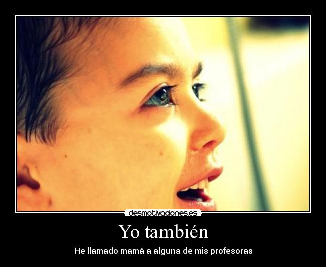 Yo también - He llamado mamá a alguna de mis profesoras