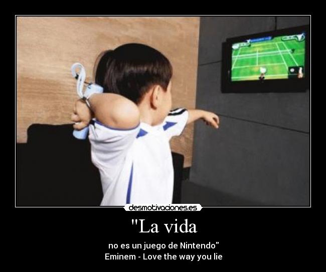 La vida - no es un juego de Nintendo
Eminem - Love the way you lie