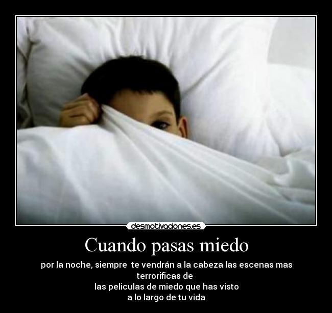 Cuando pasas miedo - por la noche, siempre te vendrán a la cabeza las escenas mas terrorificas de
las peliculas de miedo que has visto
a lo largo de tu vida