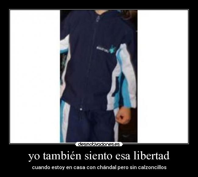 yo también siento esa libertad - cuando estoy en casa con chándal pero sin calzoncillos