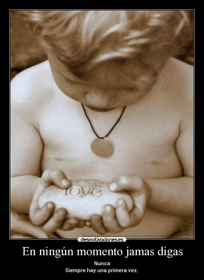 En ningún momento jamas digas - Nunca
Siempre hay una primera vez. 
