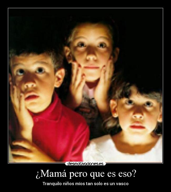 ¿Mamá pero que es eso? - Tranquilo niños míos tan solo es un vasco