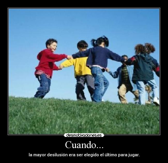 Cuando... - la mayor desilusión era ser elegido el último para jugar.