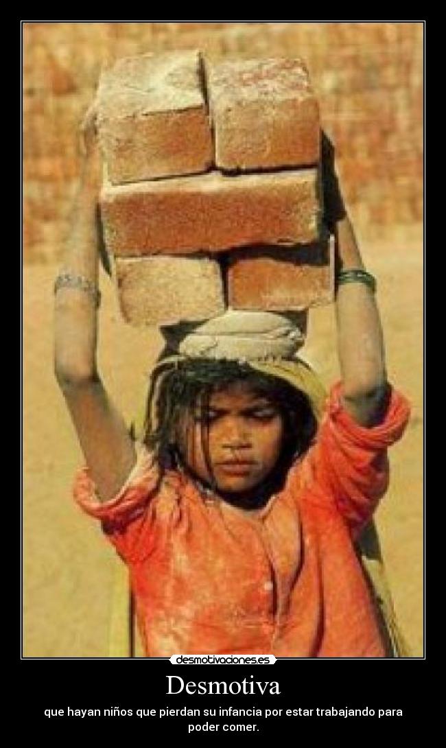 Desmotiva - que hayan niños que pierdan su infancia por estar trabajando para poder comer.