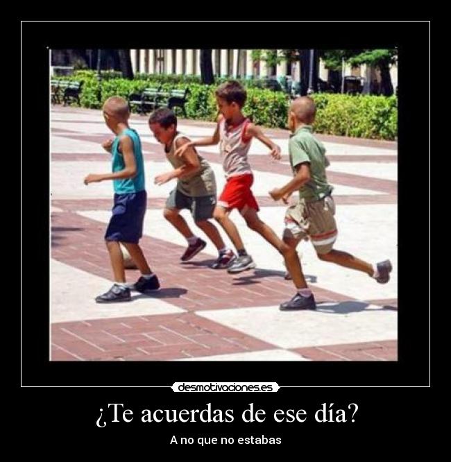 ¿Te acuerdas de ese día? -