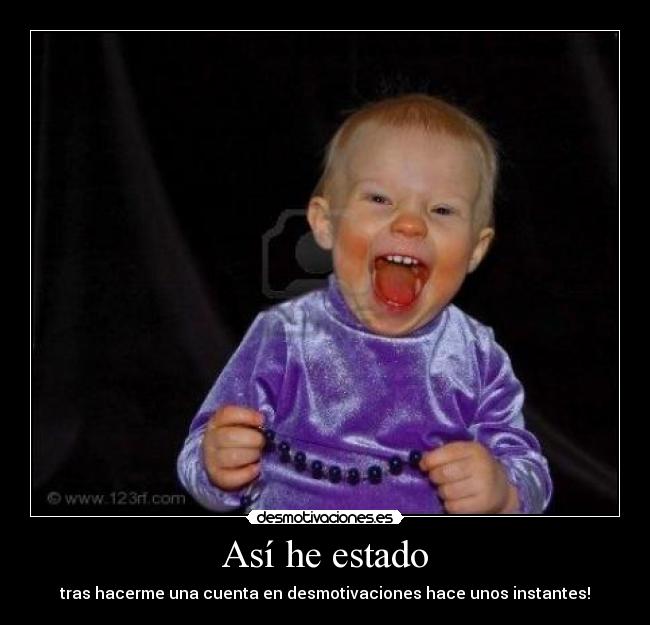 Así he estado - tras hacerme una cuenta en desmotivaciones hace unos instantes!