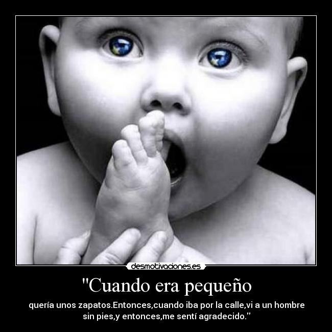 Cuando era pequeño - quería unos zapatos.Entonces,cuando iba por la calle,vi a un hombre
sin pies,y entonces,me sentí agradecido.