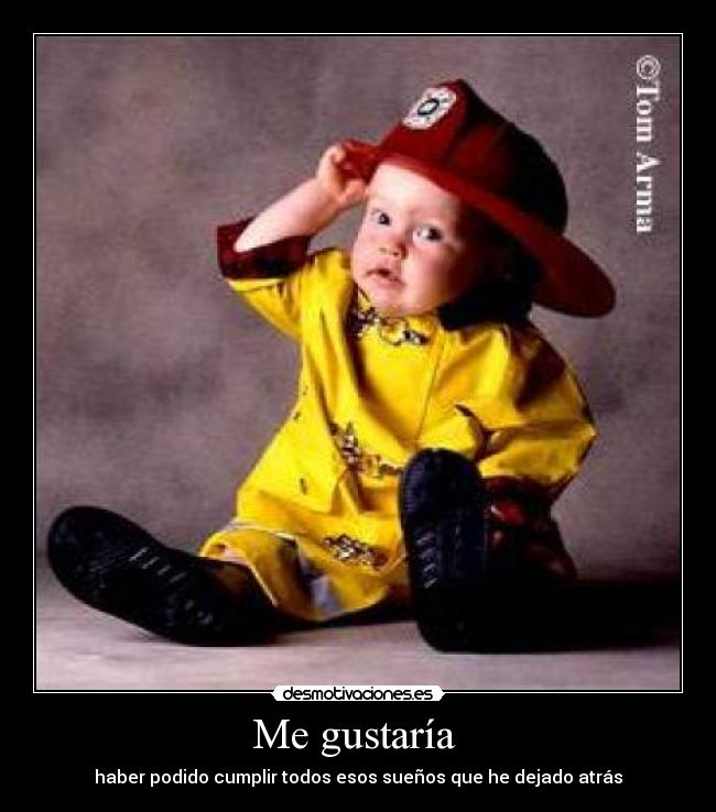 Me gustaría  - haber podido cumplir todos esos sueños que he dejado atrás