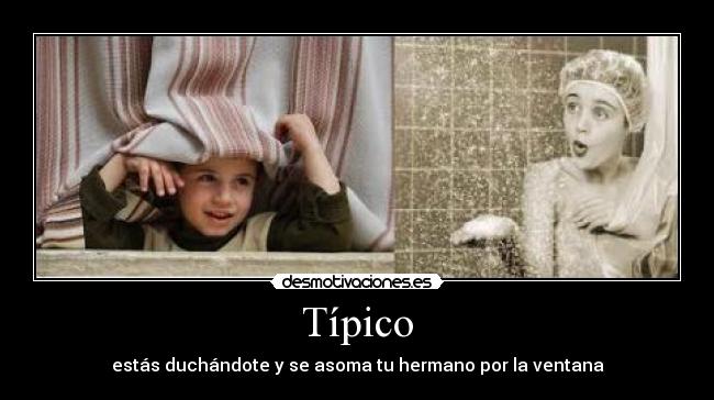 Típico - estás duchándote y se asoma tu hermano por la ventana