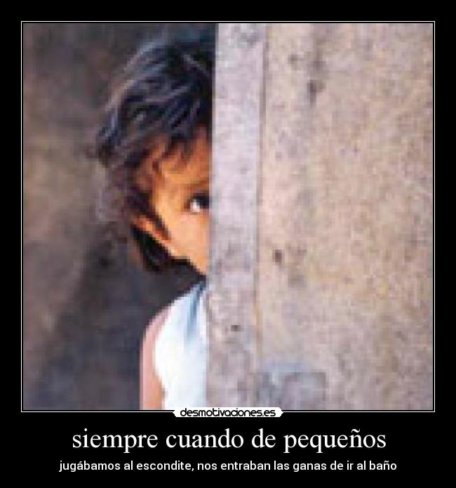 siempre cuando de pequeños - jugábamos al escondite, nos entraban las ganas de ir al baño