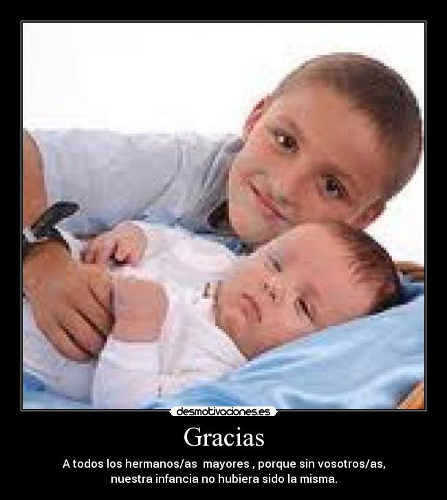 Gracias - A todos los hermanos/as mayores , porque sin vosotros/as,
nuestra infancia no hubiera sido la misma.