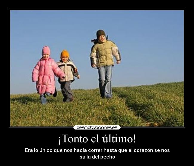  ¡Tonto el último!  - Era lo único que nos hacía correr hasta que el corazón se nos salía del pecho