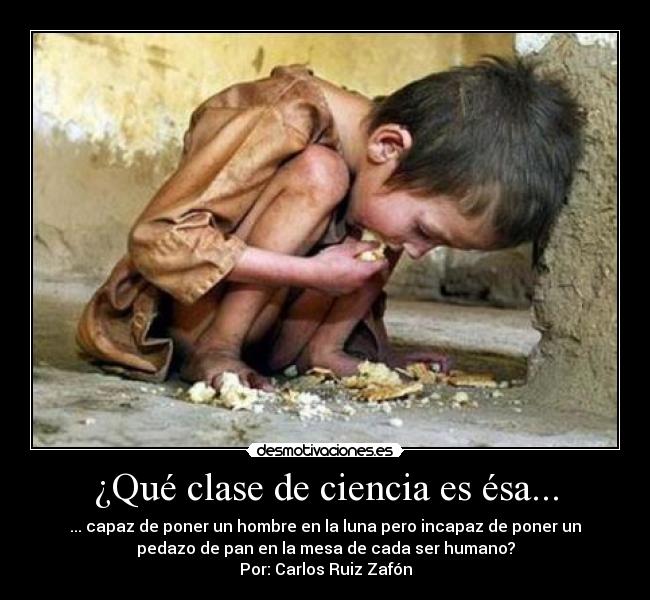 ¿Qué clase de ciencia es ésa... - ... capaz de poner un hombre en la luna pero incapaz de poner un
pedazo de pan en la mesa de cada ser humano?
Por: Carlos Ruiz Zafón