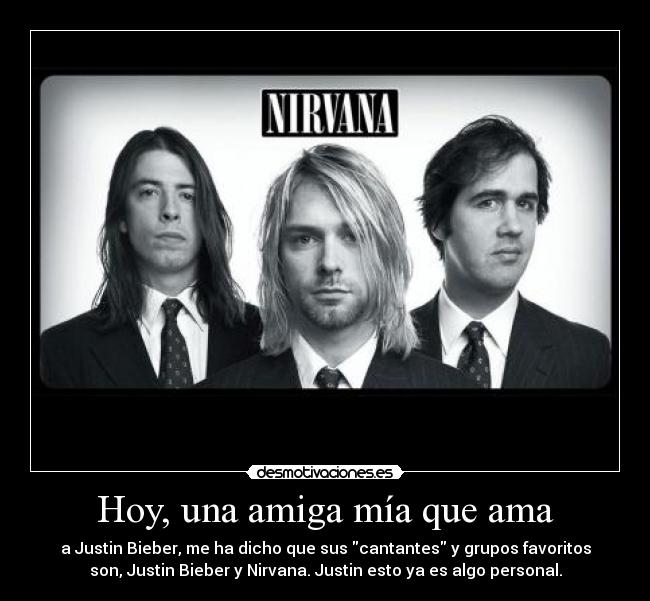 carteles hoy una amiga mia que ama justin bieber dicho que sus cantantes grupos favoritos nirvana desmotivaciones