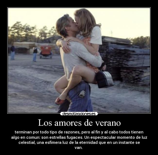 Los amores de verano - terminan por todo tipo de razones, pero al fin y al cabo todos tienen
algo en comun: son estrellas fugaces. Un espectacular momento de luz
celestial, una esfimera luz de la eternidad que en un instante se
van.