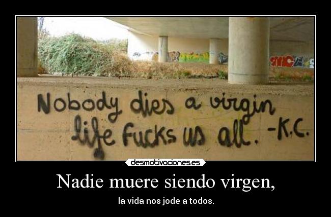 Nadie muere siendo virgen, - la vida nos jode a todos.