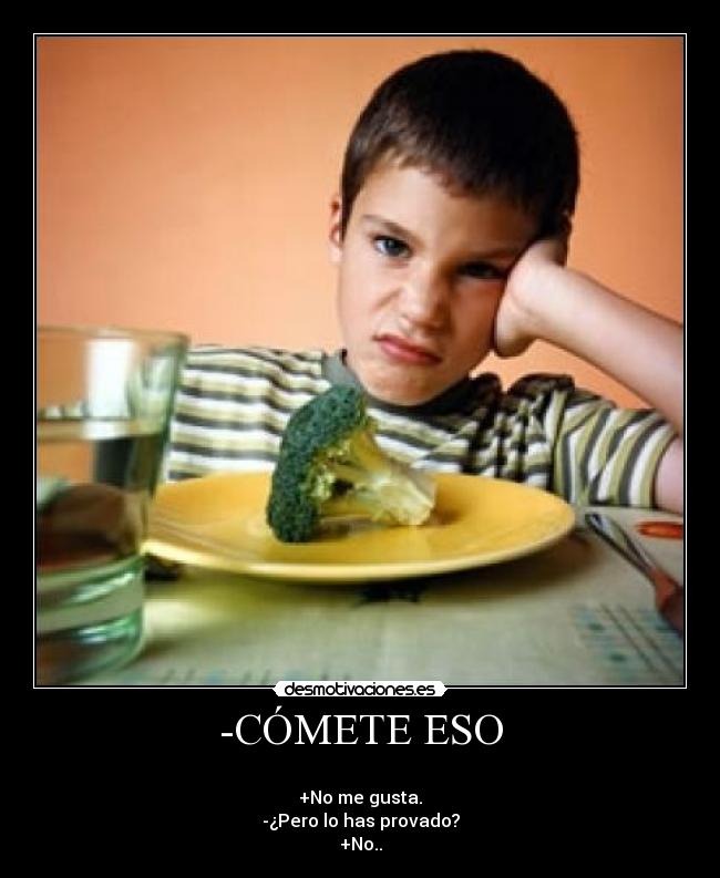 -CÓMETE ESO - 
+No me gusta.
-¿Pero lo has provado?
+No..