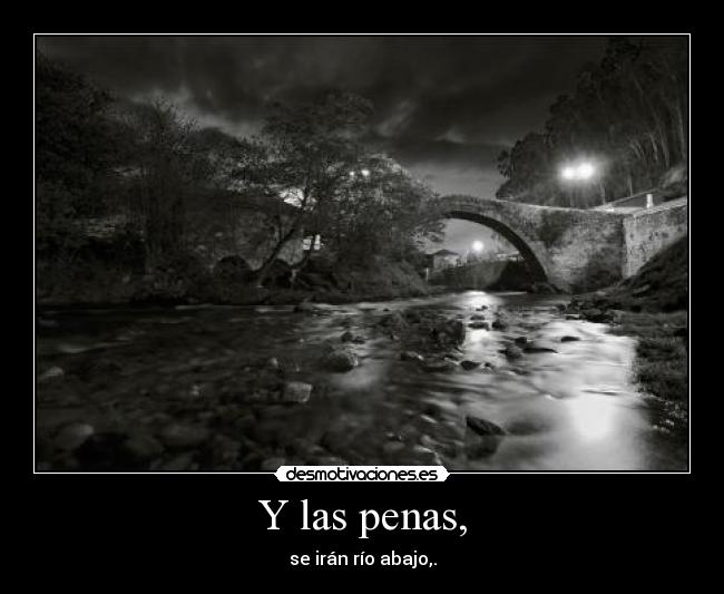 Y las penas, - se irán río abajo,.