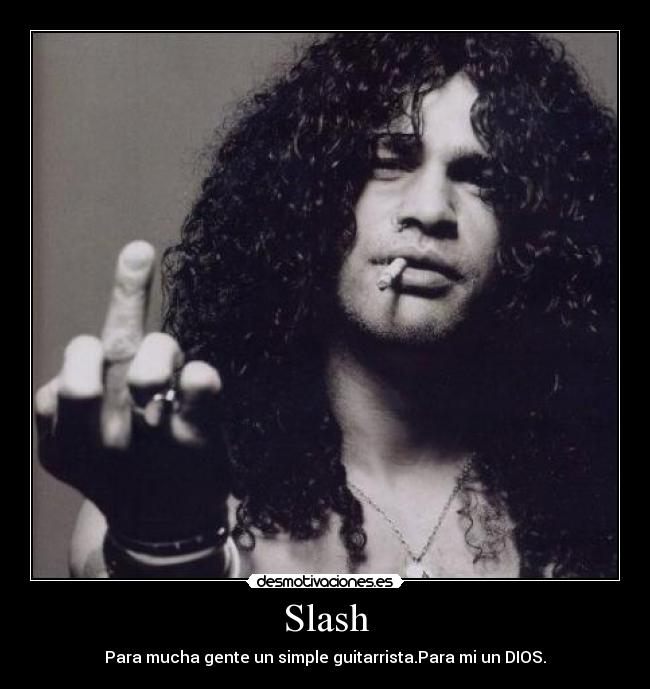Slash - Para mucha gente un simple guitarrista.Para mi un DIOS.